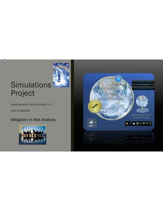 Simulations Project
Glass Systems| Brij Consulting, LLC |
Jean A. Marshall
Mitigation in Risk Analysis
10/24/2023
V3 Overcome Agile Constraint
V2 Task Analytics
V1 Stakeholder Approach
1
 