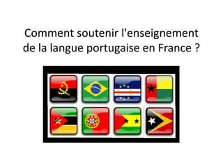 Comment soutenir l'enseignement
de la langue portugaise en France ?
 