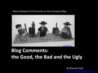 Photo by CaptainKobold How to Respond to Comments on Your Company Blog Blog Comments: the Good, the Bad and the Ugly By Shannon Paulhttp://VeryOfficialBlog.com 