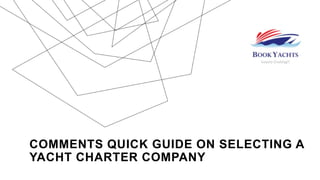 COMMENTS QUICK GUIDE ON SELECTING A
YACHT CHARTER COMPANY
 