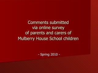 Comments submitted  via online survey  of parents and carers of  Mulberry House School children   - Spring 2010 - 