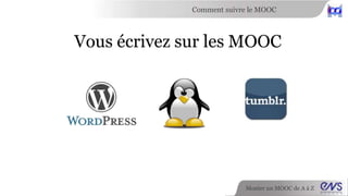 Comment suivre le MOOC 
Vous écrivez sur les MOOC 
Monter un MOOC de A à Z 
 