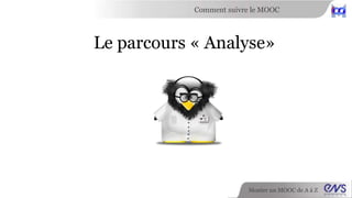 Comment suivre le MOOC 
Le parcours « Analyse» 
Monter un MOOC de A à Z 
 