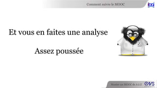 Comment suivre le MOOC 
Monter un MOOC de A à Z 
Et vous en faites une analyse 
Assez poussée 
 