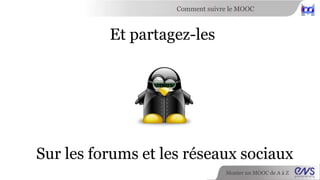 Comment suivre le MOOC 
Monter un MOOC de A à Z 
Et partagez-les 
Sur les forums et les réseaux sociaux 
 