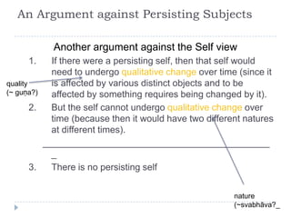 An Argument against Persisting Subjects
Another argument against the Self view
1. If there were a persisting self, then th...