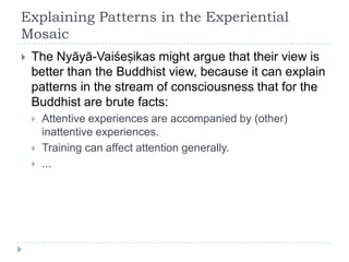 Explaining Patterns in the Experiential
Mosaic
 The Nyāyā-Vaiśeṣikas might argue that their view is
better than the Buddh...
