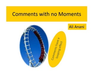 Comments with no Moments

                   Ali Anani
 