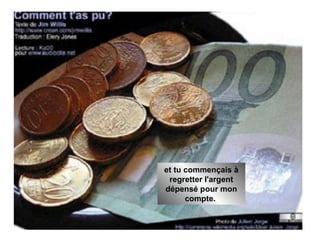 et tu commençais à regretter l'argent dépensé pour mon compte.  
