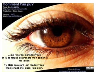 … me regarder dans les yeux  et tu as refusé de prendre mon collier et ma laisse.  Tu étais en retard - un rendez vous - maintenant, moi aussi j'en ai un.  