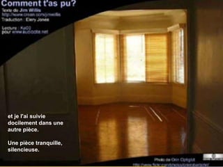 et je l'ai suivie docilement dans une autre pièce.  Une pièce tranquille, silencieuse. 