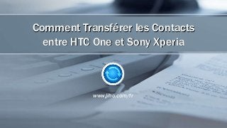 Comment Transférer les Contacts
entre HTC One et Sony Xperia
www.jiho.com/fr
 