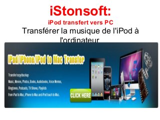 iStonsoft:
iPod transfert vers PC
Transférer la musique de l'iPod à
l'ordinateur
 