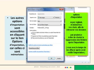 • Les autres
   options
  d'importation
     sont
  accessibles
  en cliquant
   sur le lien
    Options
 d'importation,
 car celles ci
     sont
  mémorisées



                  @telier - Médiathèque de Lorient - 2010   114
 
