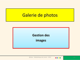 Galerie de photos



        Gestion des
          images



   @telier - Médiathèque de Lorient - 2010   116
 