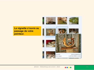 La vignette s’ouvre au
passage de votre
pointeur.




                 @telier - Médiathèque de Lorient - 2010   120
 