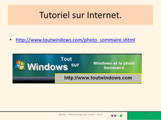 Tutoriel sur Internet.

• http://www.toutwindows.com/photo_sommaire.shtml




                   @telier - Médiathèque de Lorient - 2010   150
 