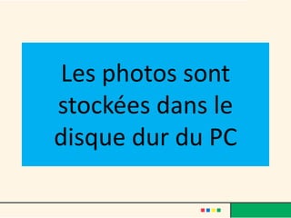 Les photos sont
stockées dans le
disque dur du PC
 
