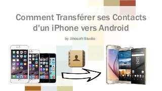 Comment Transférer ses Contacts
d'un iPhone vers Android
by Jihosoft Studio
 