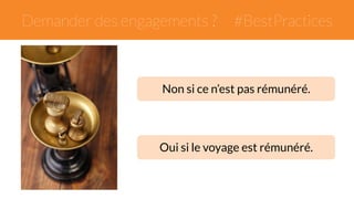 Demander des engagements ? 
#BestPractices 
Non si ce n’est pas rémunéré. 
Oui si le voyage est rémunéré. 
 