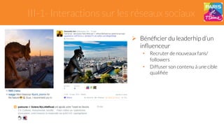 III-1- Interactions sur les réseaux sociaux 
" Bénéficier du leaderhip d’un 
influenceur 
• Recruter de nouveaux fans/ 
followers 
• Diffuser son contenu à une cible 
qualifiée 
 