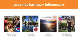 Le combo hashtag + influenceurs 
#espritlot 
1 239 photos 
#jaimelafrance 
8 491 photos 
#parisjetaime 
130 794 photos 
#zilwa 
+400 photos 
 