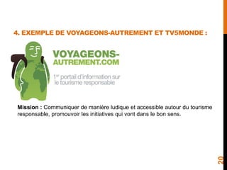 4. EXEMPLE DE VOYAGEONS-AUTREMENT ET TV5MONDE :
20
Mission : Communiquer de manière ludique et accessible autour du touris...