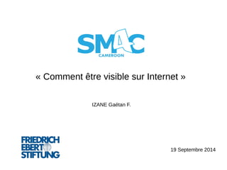 « Comment être visible sur Internet » 
IZANE Gaétan F. 
19 Septembre 2014 
 