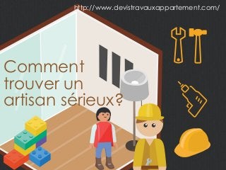 Comment
trouver un
artisan sérieux?
http://www.devistravauxappartement.com/
 