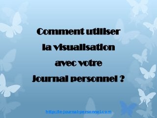 http://le-journal-personnel.com
Comment utiliser
la visualisation
avec votre
journal personnel ?
 