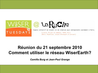 R é union du 21 septembre 2010 Comment utiliser le réseau WiserEarth? Camilla Burg et Jean-Paul Grange 