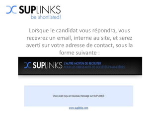 Lorsque le candidat vous répondra, vous
recevrez un email, interne au site, et serez
averti sur votre adresse de contact, sous la
              forme suivante :
 