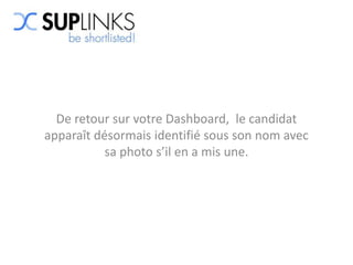 De retour sur votre Dashboard, le candidat
apparaît désormais identifié sous son nom avec
           sa photo s’il en a mis une.
 