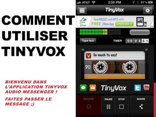COMMENT
UTILISER
TINYVOX

BIENVENU DANS
L’APPLICATION TINYVOX
AUDIO MESSENGER !
FAITES PASSER LE
MESSAGE ;)
 