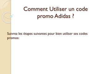 Comment Utiliser un code
promo Adidas ?
Suivrez les étapes suivantes pour bien utiliser ses codes
promos:
 