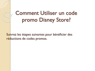 Comment Utiliser un code
promo Disney Store?
Suivrez les étapes suivantes pour bénéficier des
réductions de codes promos.
 