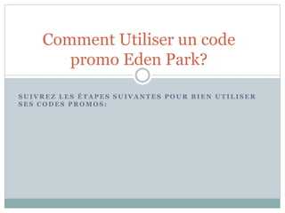 S U I V R E Z L E S É T A P E S S U I V A N T E S P O U R B I E N U T I L I S E R
S E S C O D E S P R O M O S :
Comment Utiliser un code
promo Eden Park?
 