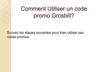 Comment Utiliser un code
promo Grosbill?
Suivrez les étapes suivantes pour bien utiliser ses
codes promos:
 