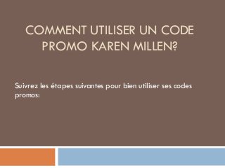 COMMENT UTILISER UN CODE
PROMO KAREN MILLEN?
Suivrez les étapes suivantes pour bien utiliser ses codes
promos:
 