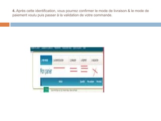 4. Après cette identification, vous pourrez confirmer le mode de livraison & le mode de
paiement voulu puis passer à la validation de votre commande.