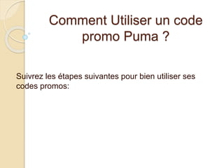 Comment Utiliser un code
promo Puma ?
Suivrez les étapes suivantes pour bien utiliser ses
codes promos:
 