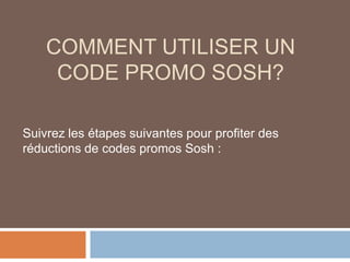COMMENT UTILISER UN
CODE PROMO SOSH?
Suivrez les étapes suivantes pour profiter des
réductions de codes promos Sosh :
 