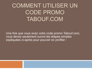 COMMENT UTILISER UN
CODE PROMO
TABOUF.COM
Une fois que vous avez votre code promo Tabouf.com,
vous devez seulement suivre les étapes simples
expliquées ci-après pour pouvoir en profiter :
 