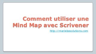 Comment utiliser une
Mind Map avec Scrivener
http://mariebosolutions.com
 