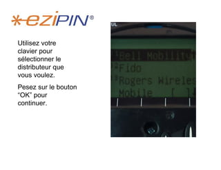 Utilisez votre
clavier pour
sélectionner le
distributeur que
vous voulez.
Pesez sur le bouton
“OK” pour
continuer.
 