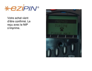 Votre achat vient
d’être confirmé. Le
reçu avec le NIP
s’imprime.
 