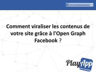 Comment viraliser les contenus de
 votre site grâce à l'Open Graph
            Facebook ?
 