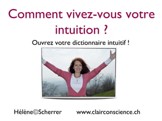 Comment vivez-vous votre
intuition ?	

Ouvrez votre dictionnaire intuitif !	

Hélène©Scherrer www.clairconscience.ch	

 