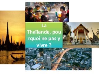 La
Thaïlande, pou
rquoi ne pas y
    vivre ?
 