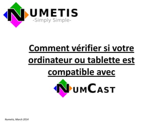 Comment vérifier si votre
ordinateur ou tablette est
compatible avec
Numetis, March 2014
 
